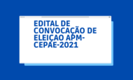 EDITAL DE CONVOCAÇÃO DE ELEIÇAO APM-CEPAE-2021