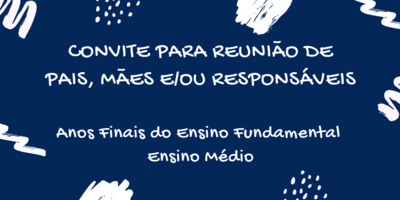 Convite Reunião - EF-EM CONVITE PARA REUNIÃO DE PAIS, MÃES E/OU RESPONSÁVEIS
Anos Finais do Ensino Fundamental
Ensino Médio