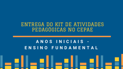 ENTREGA DO KIT DE ATIVIDADES PEDAGÓGICAS NO CEPAE
ANOS INICIAIS - ENSINO FUNDAMENTAL