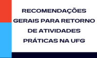 RECOMENDAÇÕES GERAIS PARA RETORNO DE ATIVIDADES PRÁTICAS NA UFG