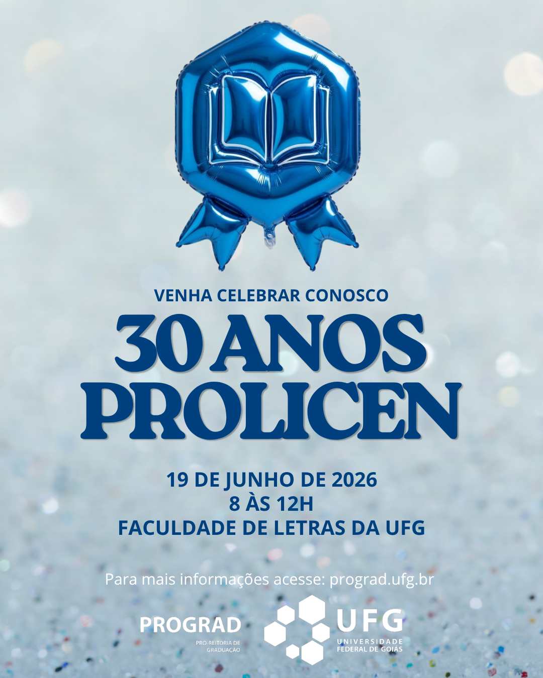 Aqui está uma audiodescrição detalhada da imagem:Visão GeralCartaz digital de formato vertical (estilo post de Instagram) comemorativo dos 30 anos do programa PROLICEN da UFG. O design é limpo e festivo, utilizando tons de azul, branco e prata.Elementos VisuaisPlano de Fundo: Um fundo texturizado e brilhante com efeito bokeh (pontos de luz desfocados), que lembra glitter ou purpurina em tons de prata e azul bem claro.Elemento Central Superior: No topo da imagem, há um balão inflável metalizado na cor azul vivo. Ele tem o formato de uma medalha ou insígnia de premiação (um formato hexagonal arredondado com duas pontas de fita saindo da base). No centro do balão, há o desenho em relevo de um livro aberto.Textos e InformaçõesO texto está centralizado e distribuído verticalmente da seguinte forma:Chamada (em azul-escuro): "VENHA CELEBRAR CONOSCO"Título Principal (em letras grandes, estilizadas e em azul-escuro): "30 ANOS PROLICEN"Informações do Evento (em azul-escuro): * "19 DE JUNHO DE 2026""8 ÀS 12H""FACULDADE DE LETRAS DA UFG"Orientação (em letras menores, na cor branca): "Para mais informações acesse: prograd.ufg.br"Rodapé (Logotipos)Na parte inferior, dispostos lado a lado na cor branca, estão as assinaturas institucionais:À esquerda: Logotipo da PROGRAD (Pró-Reitoria de Graduação).À direita: Logotipo da UFG (Universidade Federal de Goiás), composto por um conjunto de hexágonos que formam uma figura geométrica estilizada ao lado do nome da instituição.